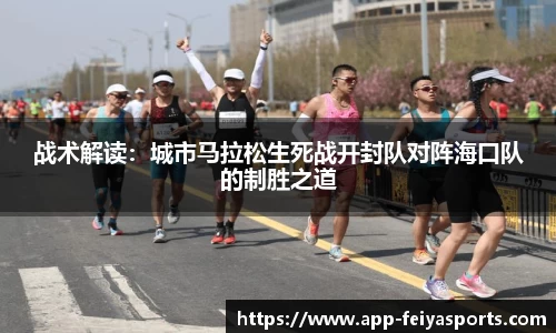 战术解读：城市马拉松生死战开封队对阵海口队的制胜之道