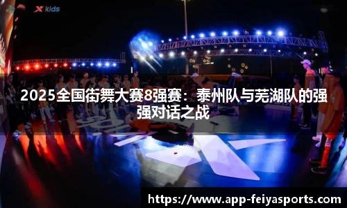 2025全国街舞大赛8强赛：泰州队与芜湖队的强强对话之战