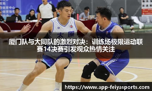厦门队与大同队的激烈对决：训练场极限运动联赛14决赛引发观众热情关注