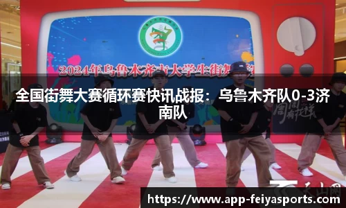 全国街舞大赛循环赛快讯战报：乌鲁木齐队0-3济南队