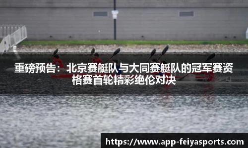 重磅预告：北京赛艇队与大同赛艇队的冠军赛资格赛首轮精彩绝伦对决