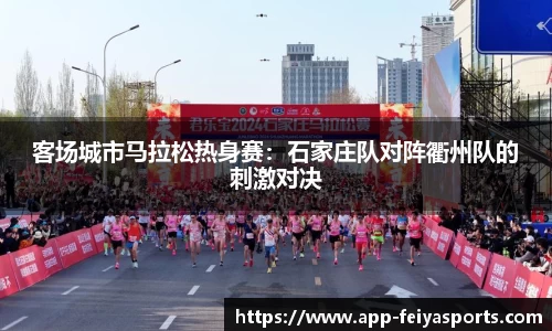 客场城市马拉松热身赛：石家庄队对阵衢州队的刺激对决