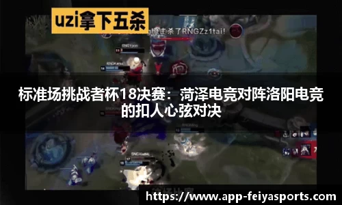 标准场挑战者杯18决赛：菏泽电竞对阵洛阳电竞的扣人心弦对决