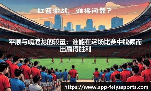 平顺与岘港龙的较量：谁能在这场比赛中脱颖而出赢得胜利