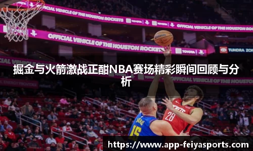 掘金与火箭激战正酣NBA赛场精彩瞬间回顾与分析